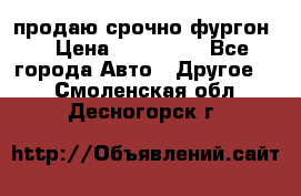 продаю срочно фургон  › Цена ­ 170 000 - Все города Авто » Другое   . Смоленская обл.,Десногорск г.